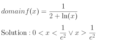 The domain of f(x)= 1/(2+ln(x)) is 0<x< 1/(e^2)\lor x> 1/(e^2)